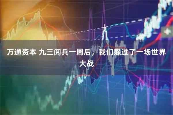 万通资本 九三阅兵一周后，我们躲过了一场世界大战