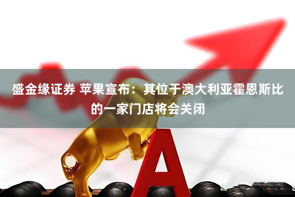 盛金缘证券 苹果宣布：其位于澳大利亚霍恩斯比的一家门店将会关闭