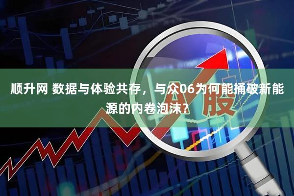 顺升网 数据与体验共存，与众06为何能捅破新能源的内卷泡沫？