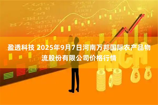 盈透科技 2025年9月7日河南万邦国际农产品物流股份有限公司价格行情
