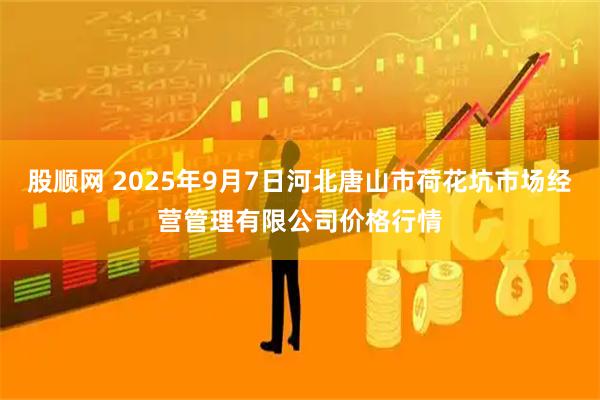 股顺网 2025年9月7日河北唐山市荷花坑市场经营管理有限公司价格行情