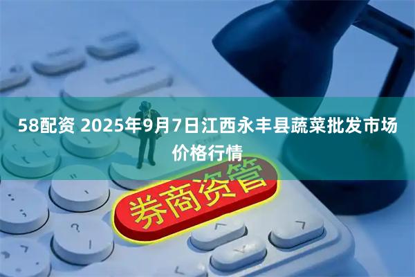 58配资 2025年9月7日江西永丰县蔬菜批发市场价格行情