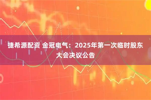 捷希源配资 金冠电气：2025年第一次临时股东大会决议公告