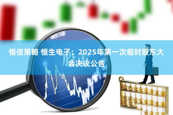 恒信策略 恒生电子：2025年第一次临时股东大会决议公告