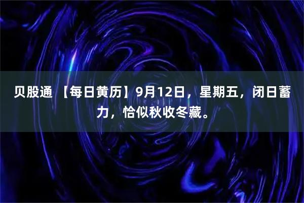 贝股通 【每日黄历】9月12日，星期五，闭日蓄力，恰似秋收冬藏。