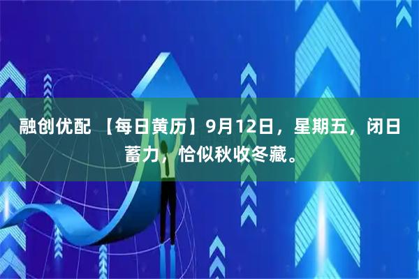 融创优配 【每日黄历】9月12日，星期五，闭日蓄力，恰似秋收冬藏。