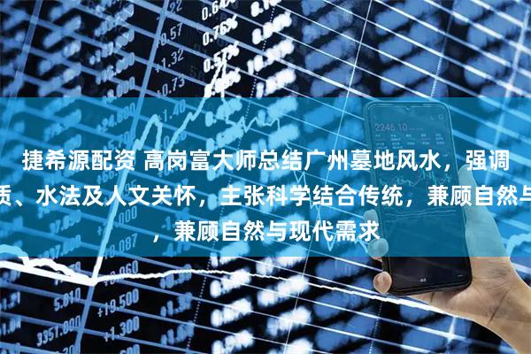 捷希源配资 高岗富大师总结广州墓地风水，强调形势、土质、水法及人文关怀，主张科学结合传统，兼顾自然与现代需求