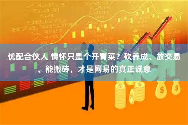 优配合伙人 情怀只是个开胃菜？砍养成、放交易、能搬砖，才是网易的真正诚意
