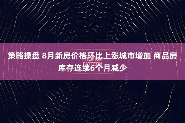 策略操盘 8月新房价格环比上涨城市增加 商品房库存连续6个月减少