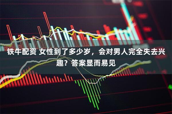 铁牛配资 女性到了多少岁，会对男人完全失去兴趣？答案显而易见