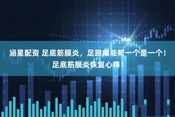 涵星配资 足底筋膜炎，足跟痛能帮一个是一个！足底筋膜炎恢复心得！