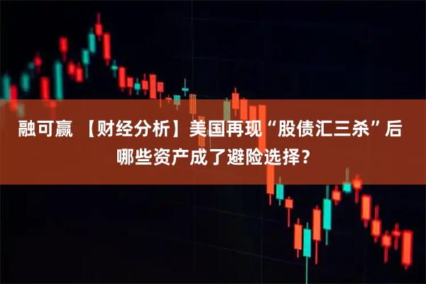 融可赢 【财经分析】美国再现“股债汇三杀”后 哪些资产成了避险选择？