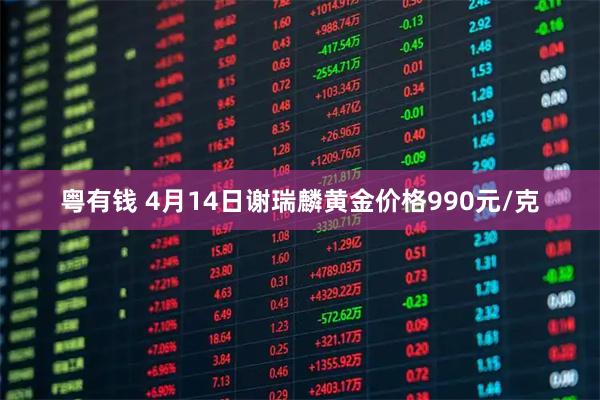 粤有钱 4月14日谢瑞麟黄金价格990元/克