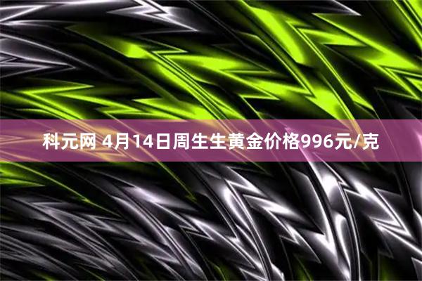 科元网 4月14日周生生黄金价格996元/克