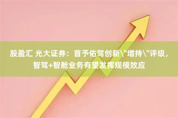 股盈汇 光大证券：首予佑驾创新