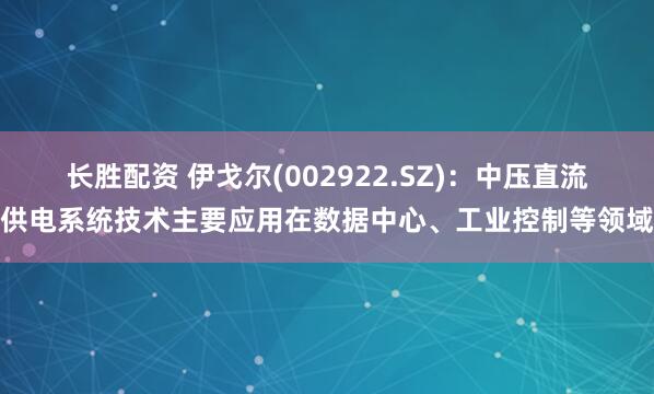 长胜配资 伊戈尔(002922.SZ)：中压直流供电系统技术主要应用在数据中心、工业控制等领域