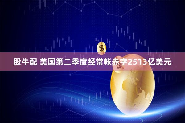 股牛配 美国第二季度经常帐赤字2513亿美元