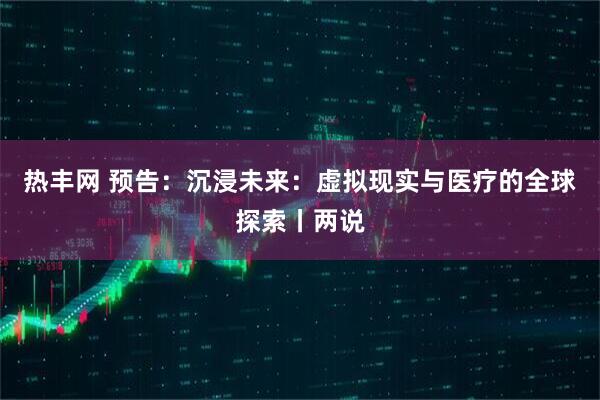 热丰网 预告：沉浸未来：虚拟现实与医疗的全球探索丨两说