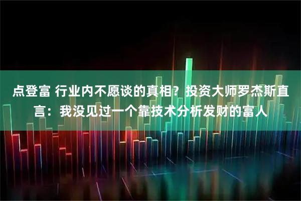 点登富 行业内不愿谈的真相？投资大师罗杰斯直言：我没见过一个靠技术分析发财的富人