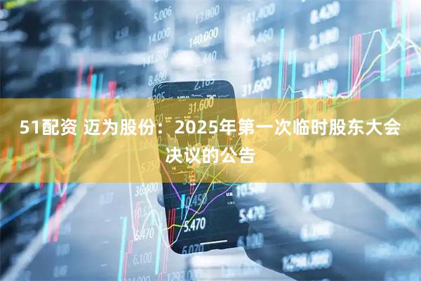 51配资 迈为股份：2025年第一次临时股东大会决议的公告