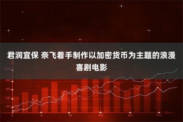 君润宜保 奈飞着手制作以加密货币为主题的浪漫喜剧电影