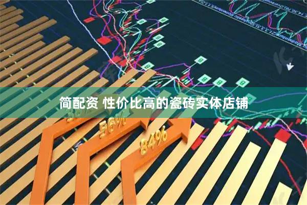 简配资 性价比高的瓷砖实体店铺