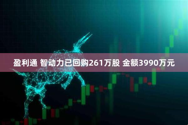 盈利通 智动力已回购261万股 金额3990万元